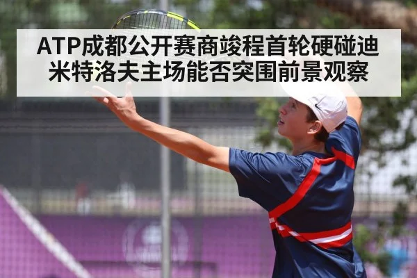 ATP成都公开赛商竣程首轮硬碰迪米特洛夫主场能否突围前景观察