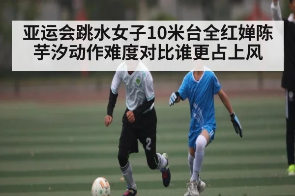亚运会跳水女子10米台全红婵陈芋汐动作难度对比谁更占上风 | GGPoker