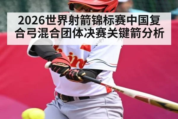2026世界射箭锦标赛中国复合弓混合团体决赛关键箭分析 | GGPoker