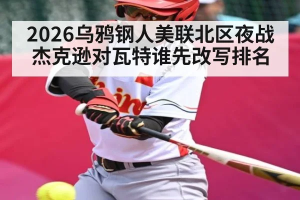 2026乌鸦钢人美联北区夜战 杰克逊对瓦特谁先改写排名