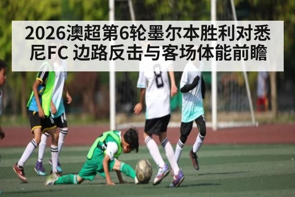 2026澳超第6轮墨尔本胜利对悉尼FC 边路反击与客场体能前瞻